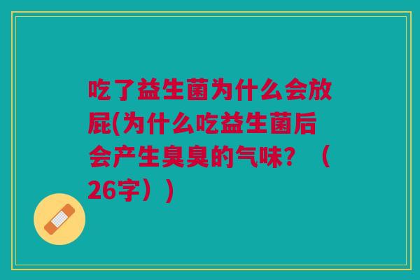 吃了益生菌为什么会放屁(为什么吃益生菌后会产生臭臭的气味？（26字）)