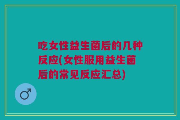 吃女性益生菌后的几种反应(女性服用益生菌后的常见反应汇总)