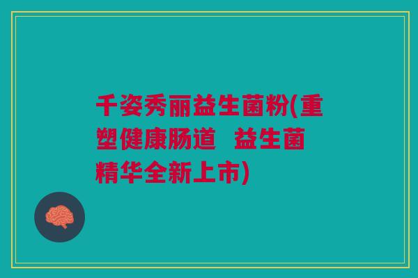 千姿秀丽益生菌粉(重塑健康肠道 益生菌精华全新上市)