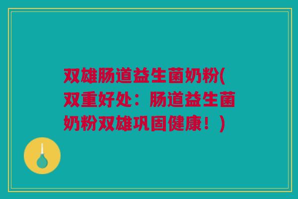双雄肠道益生菌奶粉(双重好处:肠道益生菌奶粉双雄巩固健康!) 双雄肠道益生菌奶粉(双重好处:肠道益生菌奶粉双雄巩固健康!)