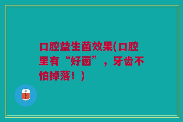 口腔益生菌效果(口腔里有“好菌”，牙齿不怕掉落！)