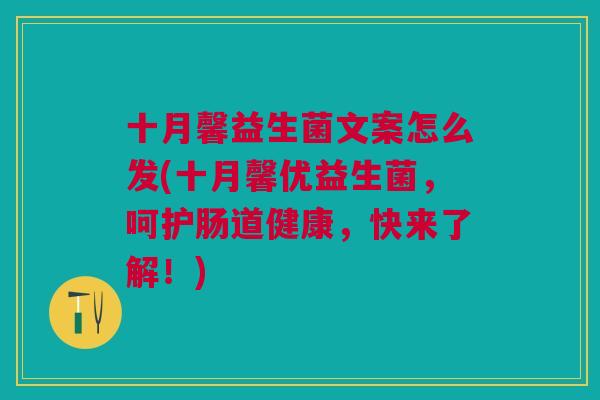 十月馨益生菌文案怎么发(十月馨优益生菌,呵护肠道健康,快来了解!)