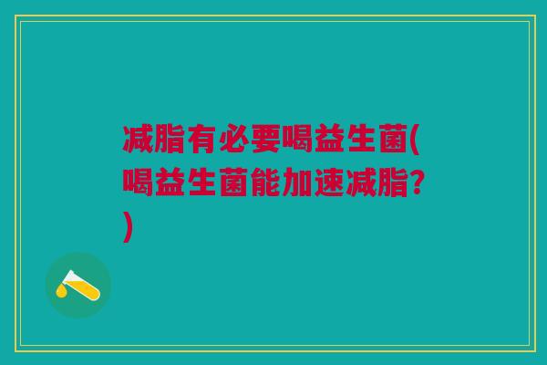 减脂有必要喝益生菌(喝益生菌能加速减脂?)