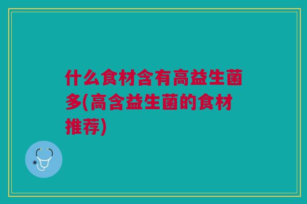 什么食材含有高益生菌多(高含益生菌的食材推荐)