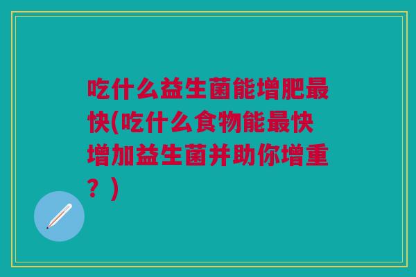 吃什么益生菌能增肥快(吃什么食物能快增加益生菌并助你增重?) 吃什么益生菌能增肥快(吃什么食物能快增加益生菌并助你增重?)