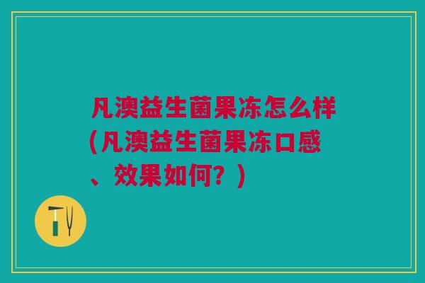 凡澳益生菌果冻怎么样(凡澳益生菌果冻口感、效果如何？)