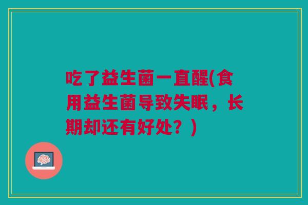吃了益生菌一直醒(食用益生菌导致失眠,长期却还有好处?)