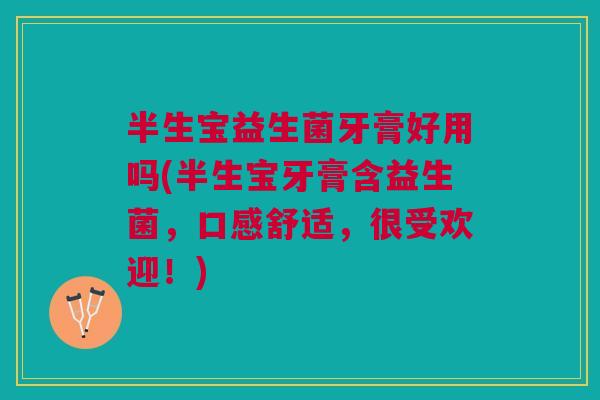 半生宝益生菌牙膏好用吗(半生宝牙膏含益生菌,口感舒适,很受欢迎!) 半生宝益生菌牙膏好用吗(半生宝牙膏含益生菌,口感舒适,很受欢迎!)