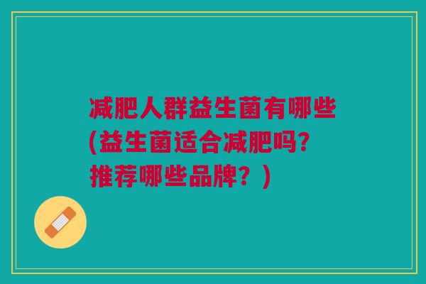 减肥人群益生菌有哪些(益生菌适合减肥吗?推荐哪些品牌?)