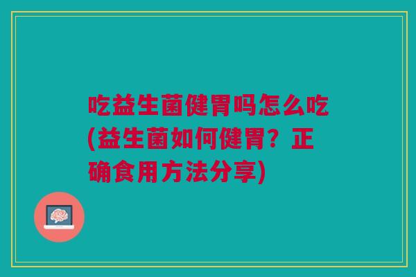 吃益生菌健胃吗怎么吃(益生菌如何健胃?正确食用方法分享)