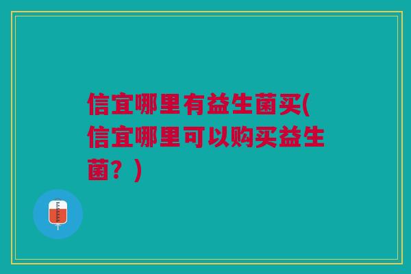信宜哪里有益生菌买(信宜哪里可以购买益生菌?) 信宜哪里有益生菌买(信宜哪里可以购买益生菌?)