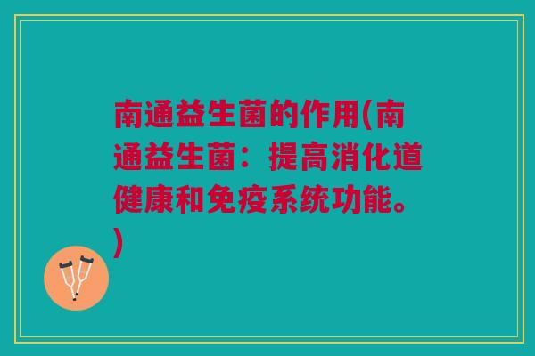 南通益生菌的作用(南通益生菌:提高消化道健康和免疫系统功能。)