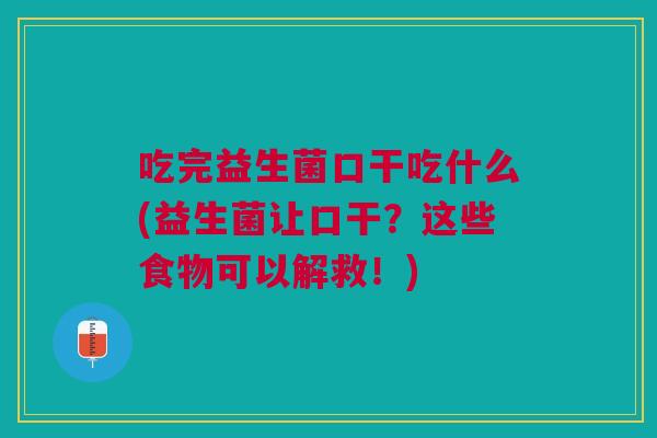 吃完益生菌口干吃什么(益生菌让口干?这些食物可以解救!)