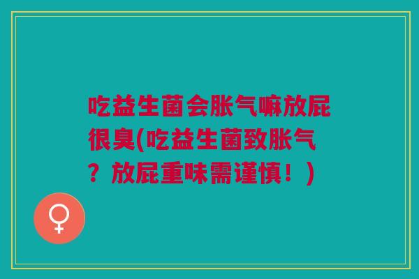 吃益生菌会胀气嘛放屁很臭(吃益生菌致胀气?放屁重味需谨慎!)