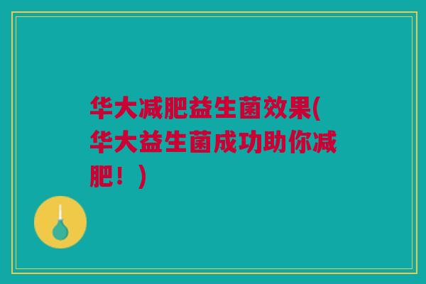 华大减肥益生菌效果(华大益生菌成功助你减肥!)