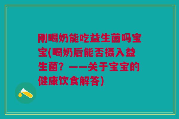 刚喝奶能吃益生菌吗宝宝(喝奶后能否摄入益生菌?——关于宝宝的健康饮食解答)