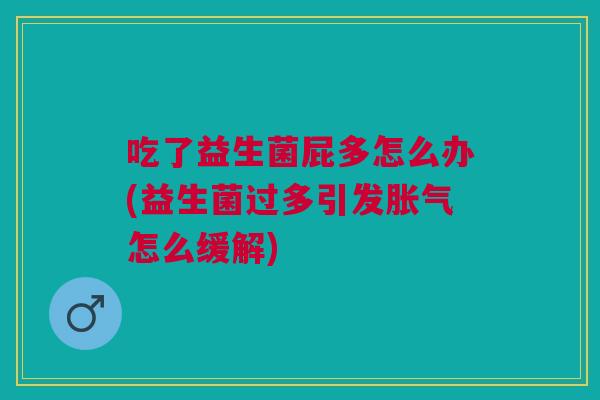 吃了益生菌屁多怎么办(益生菌过多引发胀气怎么缓解)