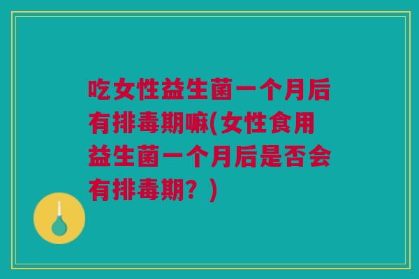 吃女性益生菌一个月后有期嘛(女性食用益生菌一个月后是否会有期?) 吃女性益生菌一个月后有期嘛(女性食用益生菌一个月后是否会有期?)