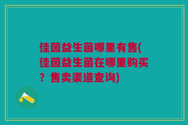 佳茵益生菌哪里有售(佳茵益生菌在哪里购买?售卖渠道查询)
