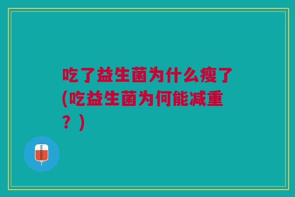 吃了益生菌为什么瘦了(吃益生菌为何能减重?) 吃了益生菌为什么瘦了(吃益生菌为何能减重?)