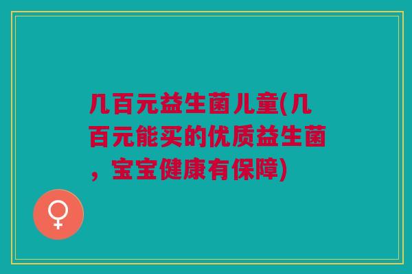 几百元益生菌儿童(几百元能买的优质益生菌,宝宝健康有保障)