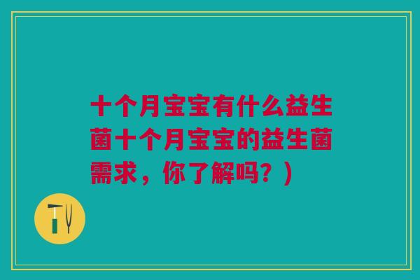 十个月宝宝有什么益生菌十个月宝宝的益生菌需求,你了解吗?)