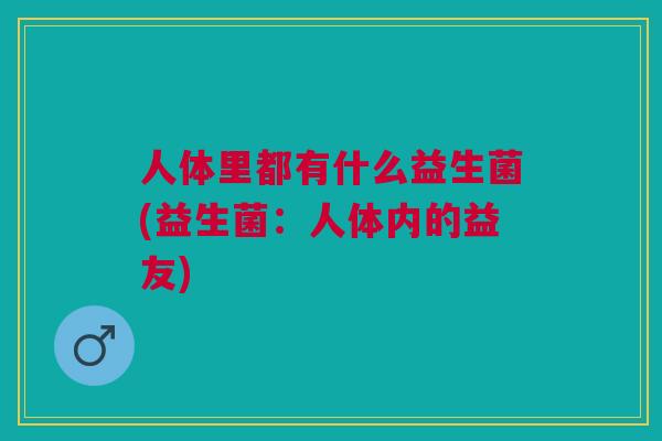 人体里都有什么益生菌(益生菌:人体内的益友)