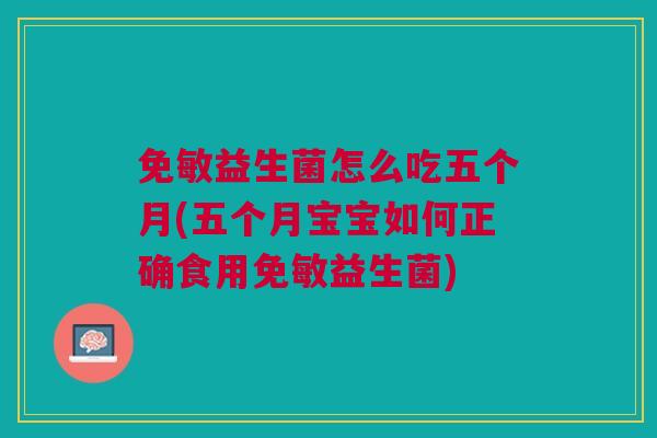 免敏益生菌怎么吃五个月(五个月宝宝如何正确食用免敏益生菌)