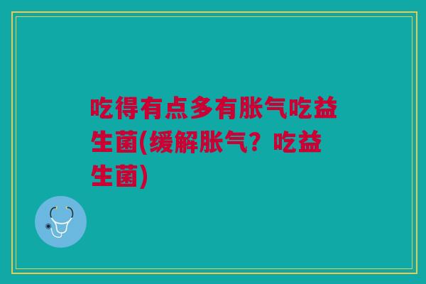 吃得有点多有胀气吃益生菌(缓解胀气?吃益生菌)