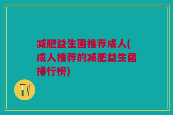 减肥益生菌推荐成人(成人推荐的减肥益生菌排行榜)