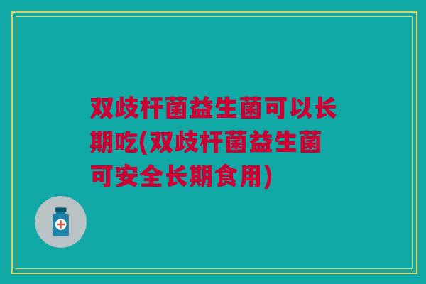 双歧杆菌益生菌可以长期吃(双歧杆菌益生菌可安全长期食用) 双歧杆菌益生菌可以长期吃(双歧杆菌益生菌可安全长期食用)