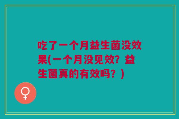 吃了一个月益生菌没效果(一个月没见效?益生菌真的有效吗?)