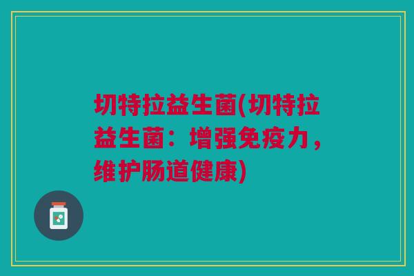 切特拉益生菌(切特拉益生菌:增强免疫力,维护肠道健康)
