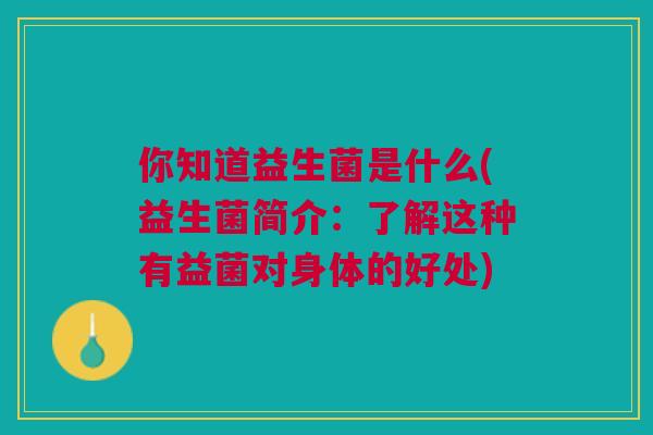 你知道益生菌是什么(益生菌简介：了解这种有益菌对身体的好处)