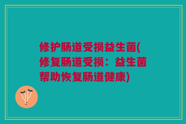 修护肠道受损益生菌(修复肠道受损:益生菌帮助恢复肠道健康) 修护肠道受损益生菌(修复肠道受损:益生菌帮助恢复肠道健康)