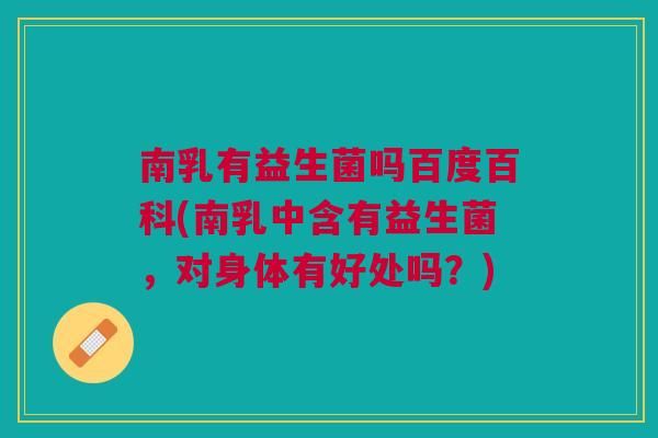 南乳有益生菌吗百度百科(南乳中含有益生菌,对身体有好处吗?)