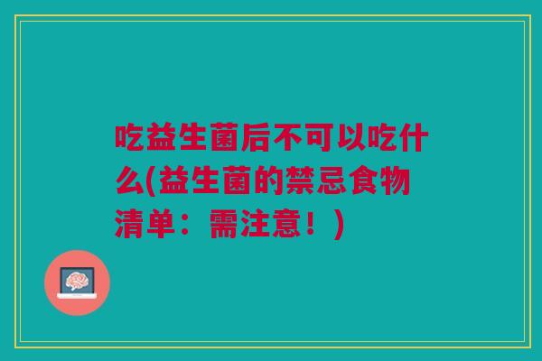 吃益生菌后不可以吃什么(益生菌的禁忌食物清单:需注意!) 吃益生菌后不可以吃什么(益生菌的禁忌食物清单:需注意!)