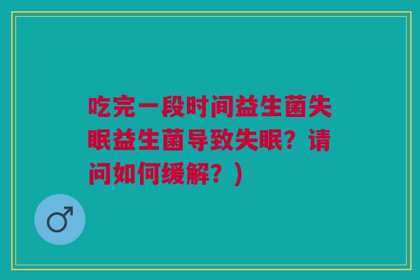 吃完一段时间益生菌失眠益生菌导致失眠?请问如何缓解?)