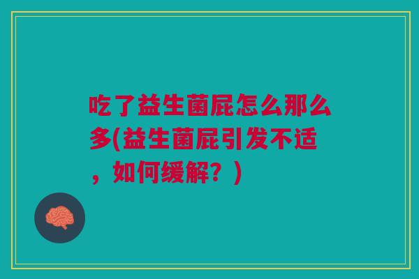 吃了益生菌屁怎么那么多(益生菌屁引发不适，如何缓解？)