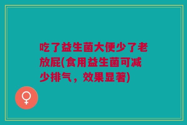 吃了益生菌大便少了老放屁(食用益生菌可减少排气，效果显著)