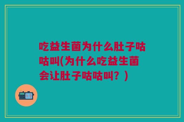 吃益生菌为什么肚子咕咕叫(为什么吃益生菌会让肚子咕咕叫?)