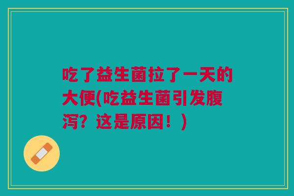 吃了益生菌拉了一天的大便(吃益生菌引发腹泻?这是原因!)