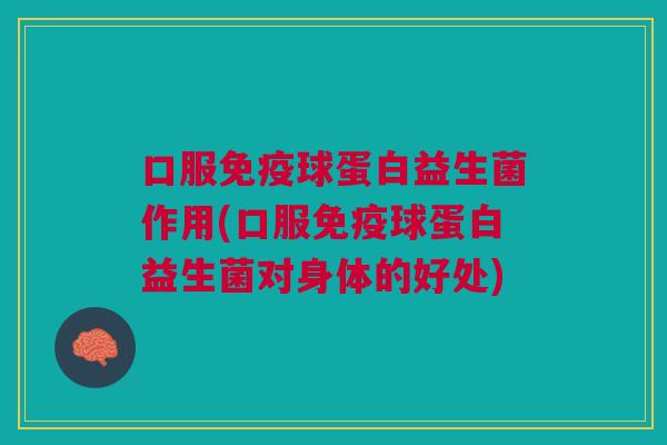 口服球蛋白益生菌作用(口服球蛋白益生菌对身体的好处) 口服球蛋白益生菌作用(口服球蛋白益生菌对身体的好处)