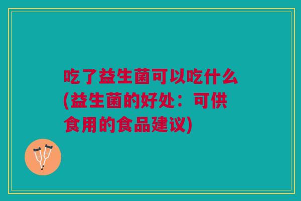 吃了益生菌可以吃什么(益生菌的好处：可供食用的食品建议)
