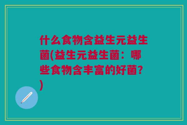 什么食物含益生元益生菌(益生元益生菌:哪些食物含丰富的好菌?)