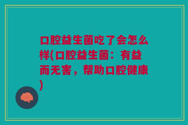 口腔益生菌吃了会怎么样(口腔益生菌:有益而无害,帮助口腔健康)