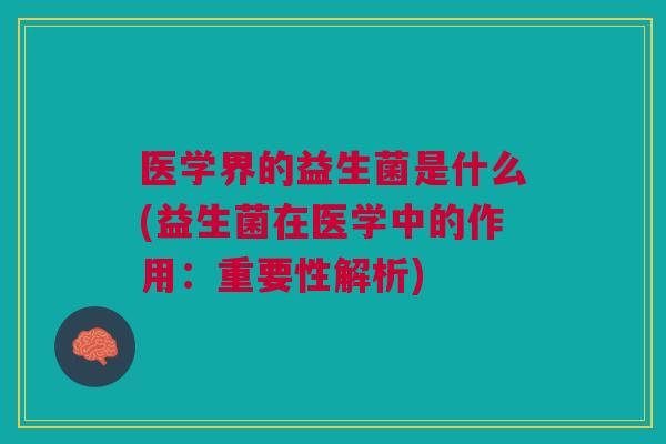 医学界的益生菌是什么(益生菌在医学中的作用:重要性解析)