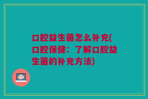 口腔益生菌怎么补充(口腔保健:了解口腔益生菌的补充方法)