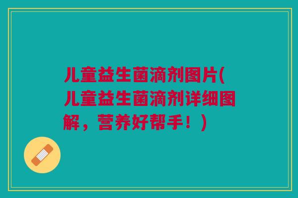 儿童益生菌滴剂图片(儿童益生菌滴剂详细图解,营养好帮手!)