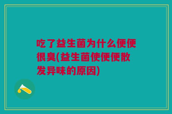 吃了益生菌为什么便便很臭(益生菌使便便散发异味的原因)